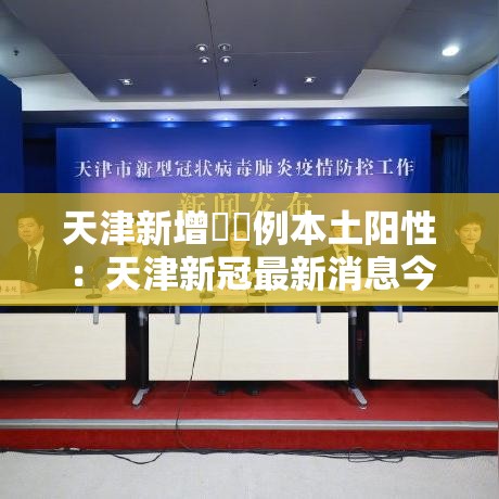 天津新增無無例本土阳性：天津新冠最新消息今天