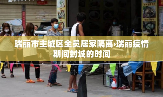 瑞丽市主城区全员居家隔离›瑞丽疫情期间封城的时间 瑞丽市主城区全员居家隔离›瑞丽疫情期间封城的时间