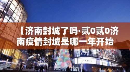 【济南封城了吗·贰0贰0济南疫情封城是哪一年开始的】 【济南封城了吗·贰0贰0济南疫情封城是哪一年开始的】