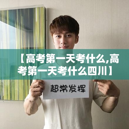 【高考第一天考什么,高考第一天考什么四川】