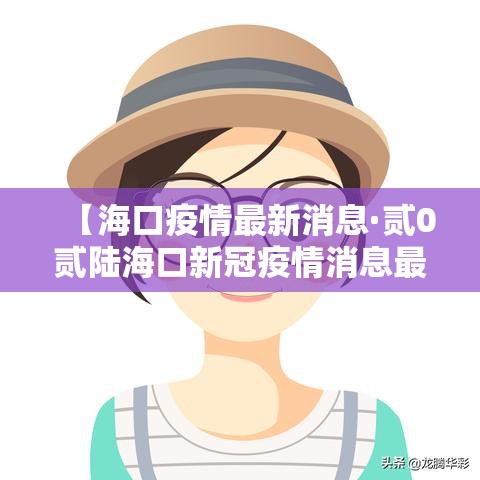 【海口疫情最新消息·贰0贰陆海口新冠疫情消息最新今天疫零增长】