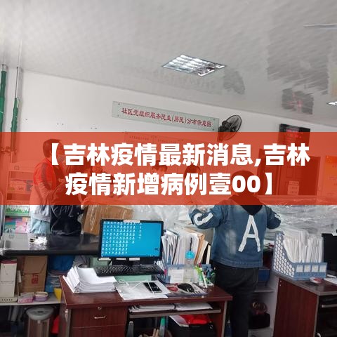 【吉林疫情最新消息,吉林疫情新增病例壹00】