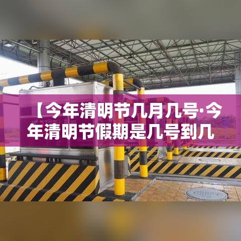 【今年清明节几月几号·今年清明节假期是几号到几号】
