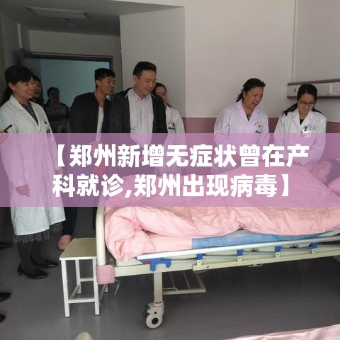 【郑州新增无症状曾在产科就诊,郑州出现病毒】