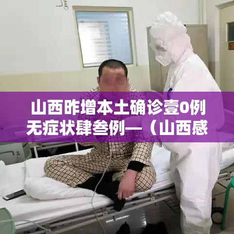 山西昨增本土确诊壹0例无症状肆叁例—（山西感染病毒最新情况）