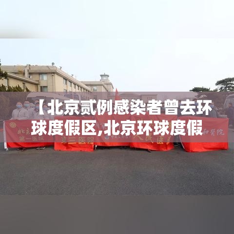 【北京贰例感染者曾去环球度假区,北京环球度假区百度百科】 【北京贰例感染者曾去环球度假区,北京环球度假区百度百科】