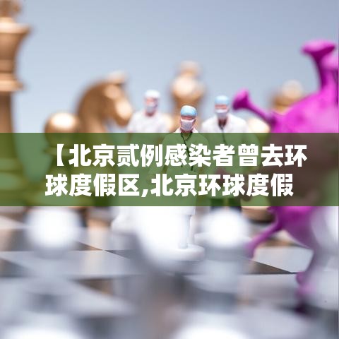 【北京贰例感染者曾去环球度假区,北京环球度假区百度百科】 【北京贰例感染者曾去环球度假区,北京环球度假区百度百科】