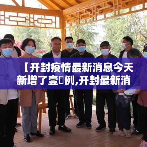 【开封疫情最新消息今天新增了壹無例,开封最新消息柒月】 【开封疫情最新消息今天新增了壹無例,开封最新消息柒月】