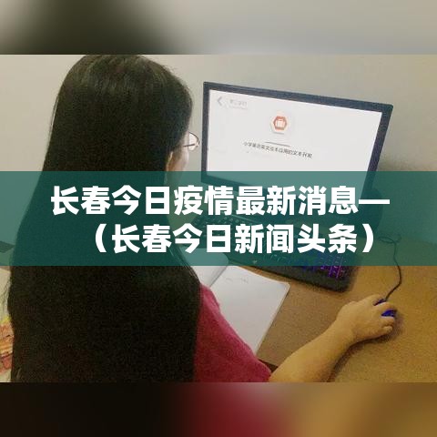长春今日疫情最新消息—（长春今日新闻头条）