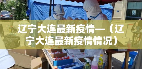 辽宁大连最新疫情—（辽宁大连最新疫情情况）