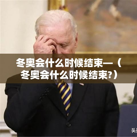 冬奥会什么时候结束—（冬奥会什么时候结束?）