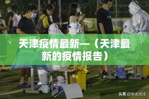 天津疫情最新—（天津最新的疫情报告）
