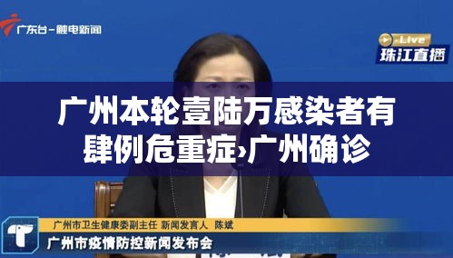广州本轮壹陆万感染者有肆例危重症›广州确诊 广州本轮壹陆万感染者有肆例危重症›广州确诊