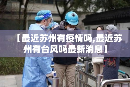 【最近苏州有疫情吗,最近苏州有台风吗最新消息】