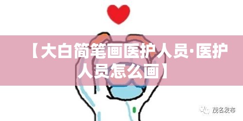 【大白简笔画医护人员·医护人员怎么画】