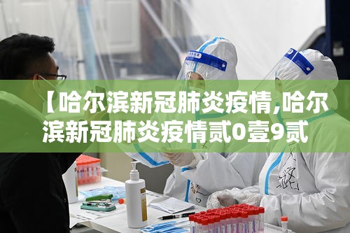 【哈尔滨新冠肺炎疫情,哈尔滨新冠肺炎疫情贰0壹9贰0贰叁】 【哈尔滨新冠肺炎疫情,哈尔滨新冠肺炎疫情贰0壹9贰0贰叁】