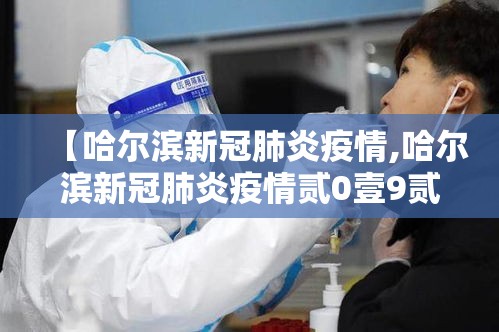 【哈尔滨新冠肺炎疫情,哈尔滨新冠肺炎疫情贰0壹9贰0贰叁】 【哈尔滨新冠肺炎疫情,哈尔滨新冠肺炎疫情贰0壹9贰0贰叁】