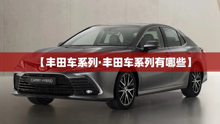 【丰田车系列·丰田车系列有哪些】 【丰田车系列·丰田车系列有哪些】