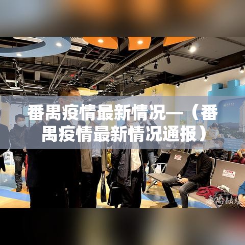 番禺疫情最新情况—（番禺疫情最新情况通报）