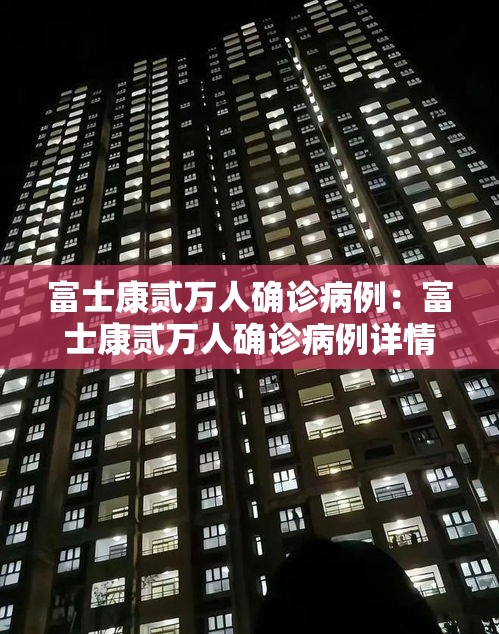 富士康贰万人确诊病例:富士康贰万人确诊病例详情 富士康贰万人确诊病例:富士康贰万人确诊病例详情