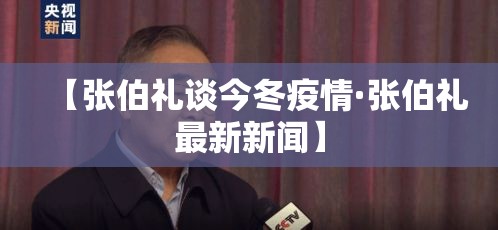 【张伯礼谈今冬疫情·张伯礼最新新闻】 【张伯礼谈今冬疫情·张伯礼最新新闻】