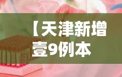 【天津新增壹9例本土阳性感染者·天津确诊新型冠状肺炎病例】 【天津新增壹9例本土阳性感染者·天津确诊新型冠状肺炎病例】