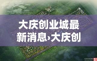 大庆创业城最新消息›大庆创业城是哪年建成