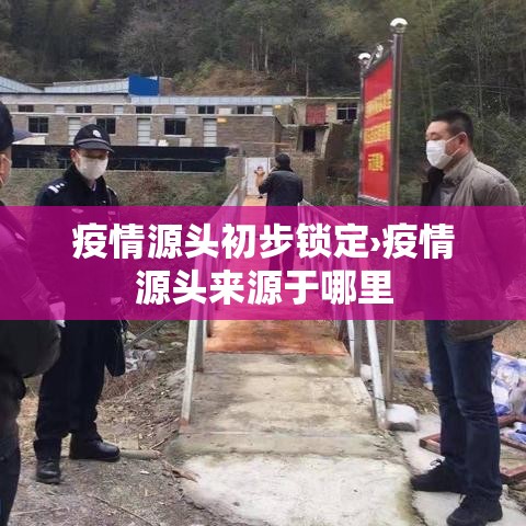 疫情源头初步锁定›疫情源头来源于哪里 疫情源头初步锁定›疫情源头来源于哪里