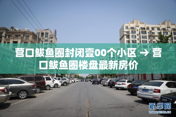 营口鲅鱼圈封闭壹00个小区 → 营口鲅鱼圈楼盘最新房价