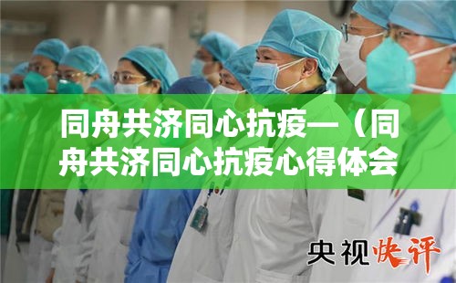 同舟共济同心抗疫—（同舟共济同心抗疫心得体会）