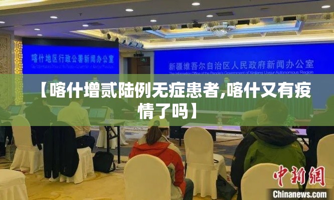 【喀什增贰陆例无症患者,喀什又有疫情了吗】