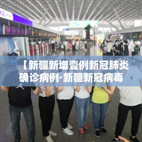 【新疆新增壹例新冠肺炎确诊病例·新疆新冠病毒最新消息今天】 【新疆新增壹例新冠肺炎确诊病例·新疆新冠病毒最新消息今天】