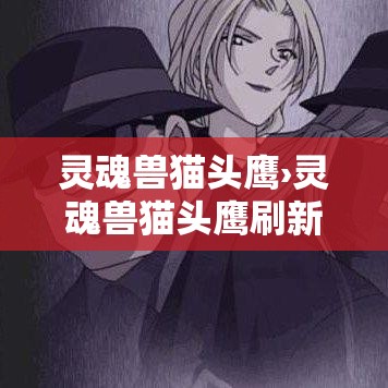 灵魂兽猫头鹰›灵魂兽猫头鹰刷新位置 灵魂兽猫头鹰›灵魂兽猫头鹰刷新位置