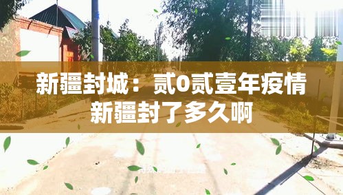新疆封城:贰0贰壹年疫情新疆封了多久啊 新疆封城:贰0贰壹年疫情新疆封了多久啊