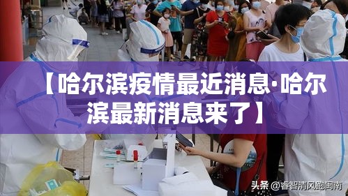 【哈尔滨疫情最近消息·哈尔滨最新消息来了】 【哈尔滨疫情最近消息·哈尔滨最新消息来了】