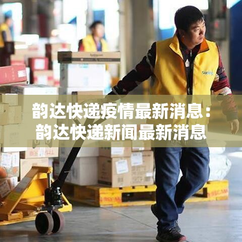 韵达快递疫情最新消息：韵达快递新闻最新消息