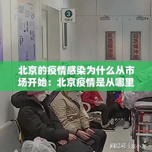 北京的疫情感染为什么从市场开始:北京疫情是从哪里开始爆发的 北京的疫情感染为什么从市场开始:北京疫情是从哪里开始爆发的