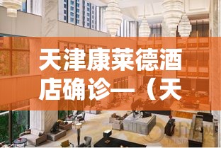 天津康莱德酒店确诊—（天津康莱德酒店餐饮叫什么名字）
